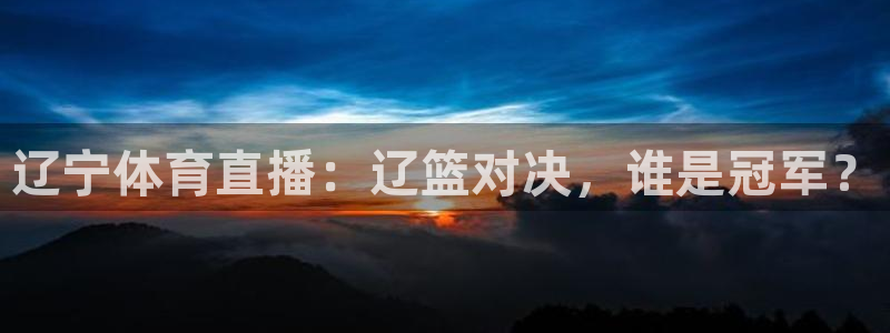 辽宁体育直播：辽篮对决，谁是冠军？