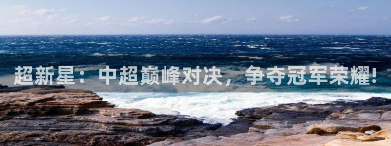 超新星：中超巅峰对决，争夺冠军荣耀!