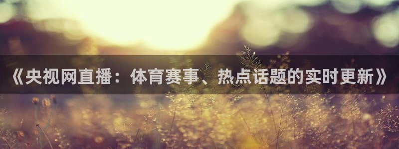 《央视网直播：体育赛事、热点话题的实时更新》