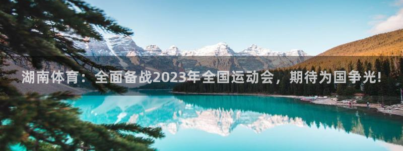 湖南体育：全面备战2023年全国运动会，期待为国争光!