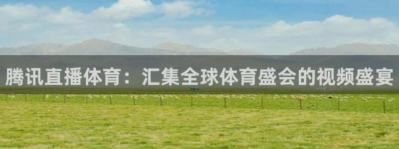 腾讯直播体育：汇集全球体育盛会的视频盛宴