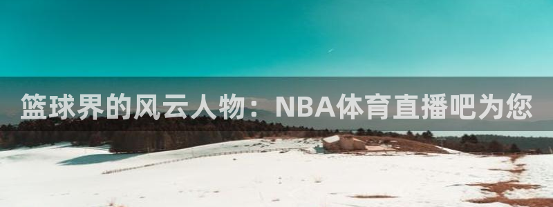 篮球界的风云人物：NBA体育直播吧为您
