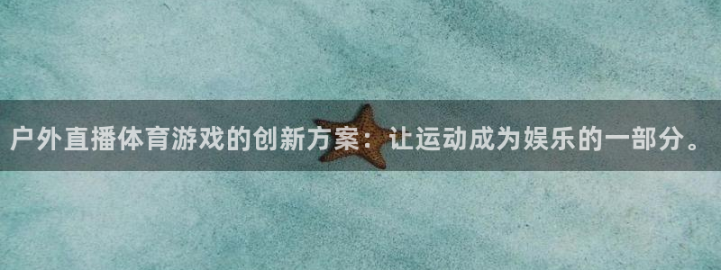 户外直播体育游戏的创新方案：让运动成为娱乐的一部分。