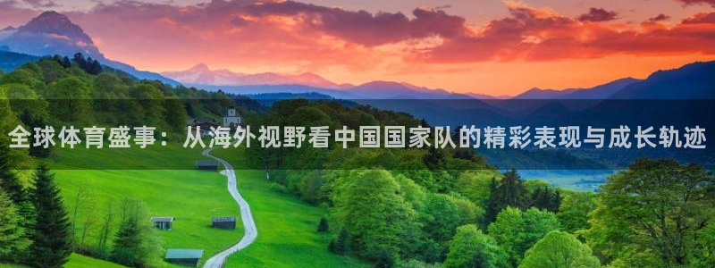 全球体育盛事：从海外视野看中国国家队的精彩表现与成长轨迹