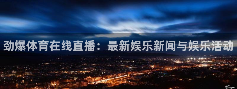 劲爆体育在线直播：最新娱乐新闻与娱乐活动