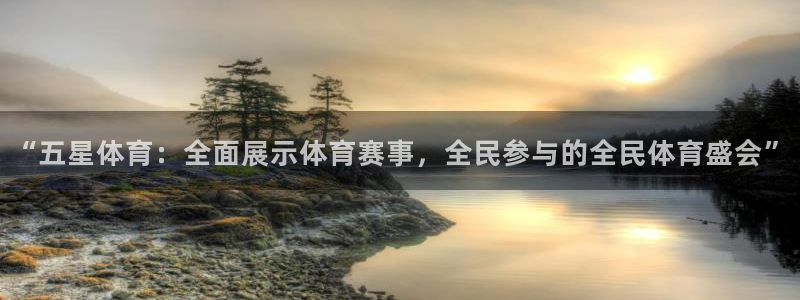 “五星体育：全面展示体育赛事，全民参与的全民体育盛会”