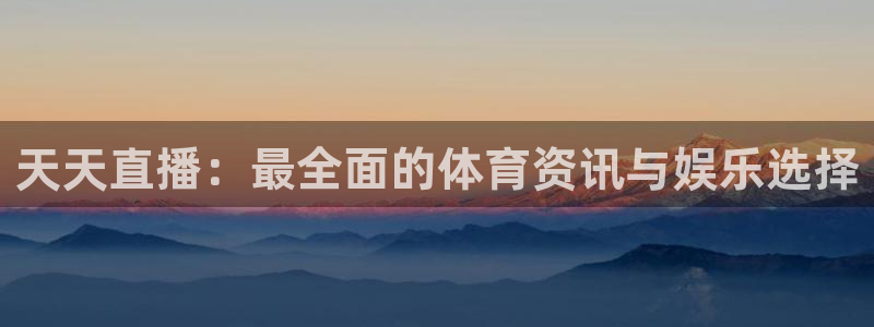 天天直播：最全面的体育资讯与娱乐选择