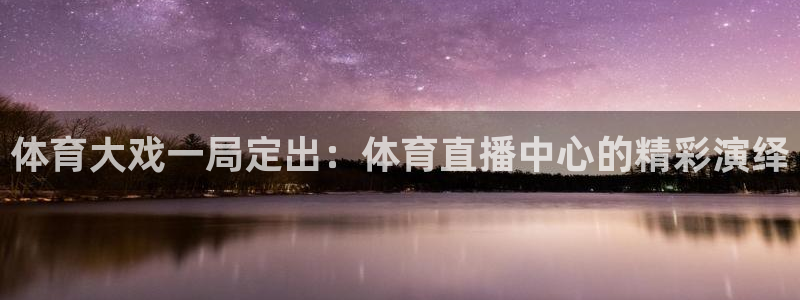体育大戏一局定出：体育直播中心的精彩演绎